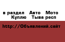  в раздел : Авто » Мото »  » Куплю . Тыва респ.